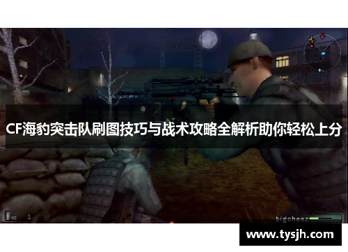 CF海豹突击队刷图技巧与战术攻略全解析助你轻松上分