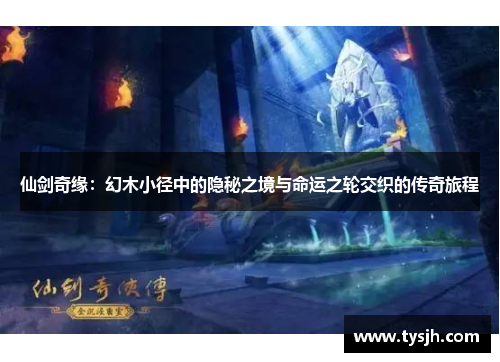 仙剑奇缘：幻木小径中的隐秘之境与命运之轮交织的传奇旅程